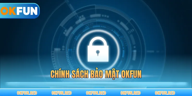 Chính Sách Bảo Mật OKFUN – Lá Chắn Bảo Vệ Quyền Lợi