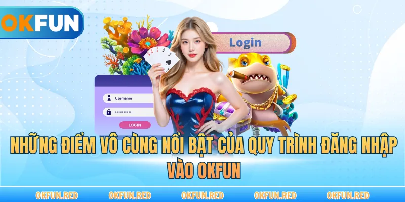 Những điểm vô cùng nổi bật của quy trình đăng nhập vào OKFUN