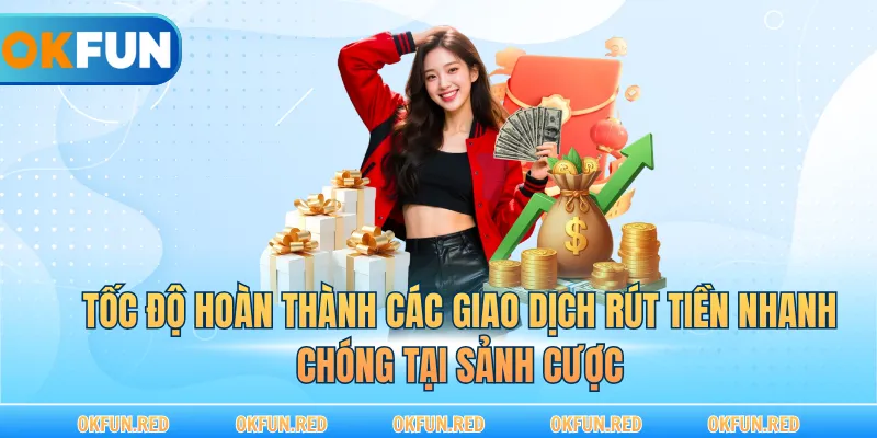 Tốc độ hoàn thành các giao dịch rút tiền nhanh chóng tại sảnh cược