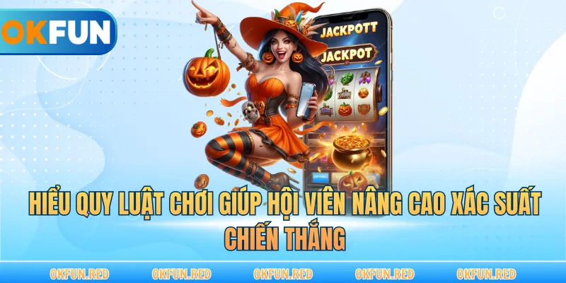 Hiểu quy luật chơi giúp hội viên nâng cao xác suất chiến thắng