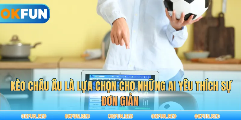 Kèo châu Âu là lựa chọn cho những ai yêu thích sự đơn giản
