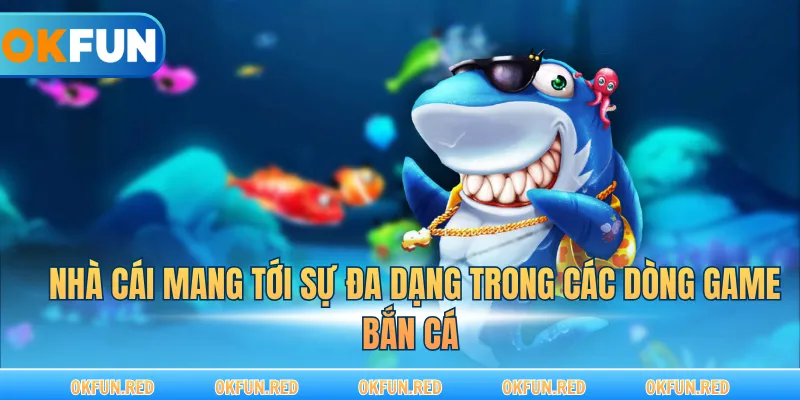 Nhà cái mang tới sự đa dạng trong các dòng game bắn cá