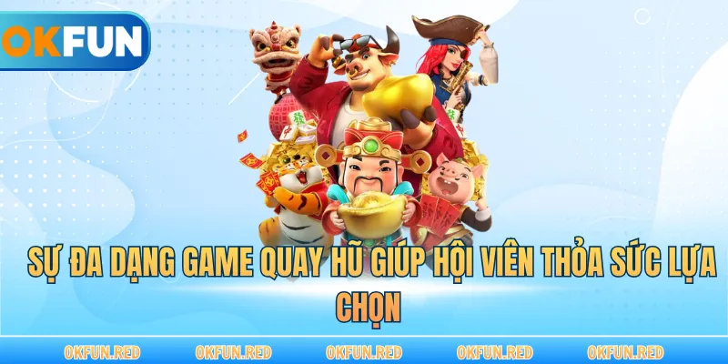 Sự đa dạng game quay hũ giúp hội viên thỏa sức lựa chọn
