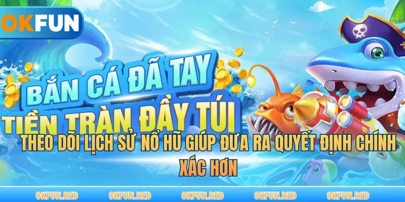 Theo dõi lịch sử nổ hũ giúp đưa ra quyết định chính xác hơn