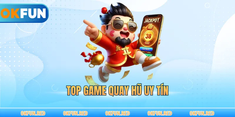 Top Game Quay Hũ Uy Tín – Sân Chơi Đổi Thưởng Minh Bạch