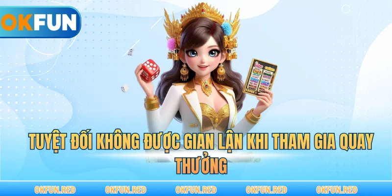 Tuyệt đối không được gian lận khi tham gia quay thưởng